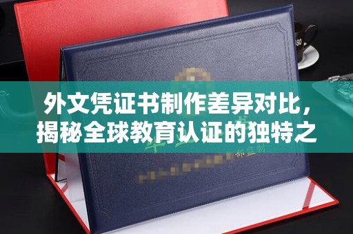 苏州外文凭证书制作差异对比，揭秘全球教育认证的独特之处