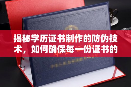 苏州揭秘学历证书制作的防伪技术，如何确保每一份证书的真实性