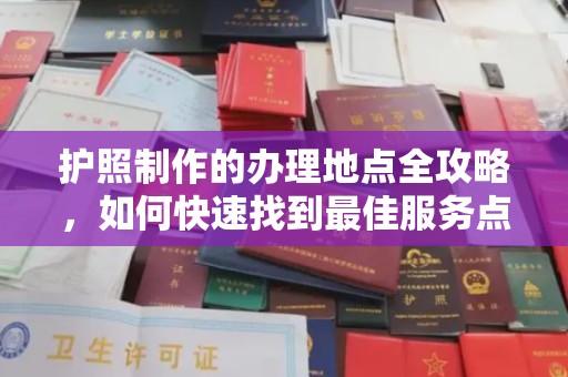 苏州护照制作的办理地点全攻略，如何快速找到最佳服务点