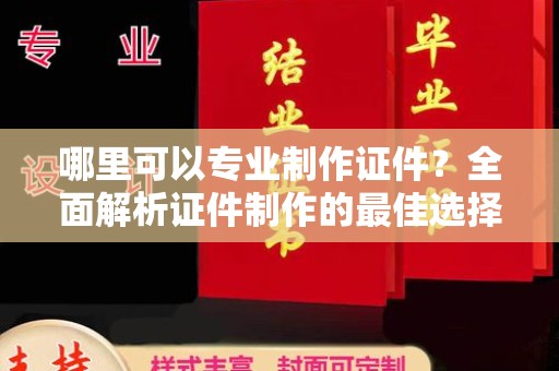 苏州哪里可以专业制作证件？全面解析证件制作的最佳选择