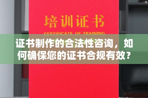 苏州证书制作的合法性咨询，如何确保您的证书合规有效？