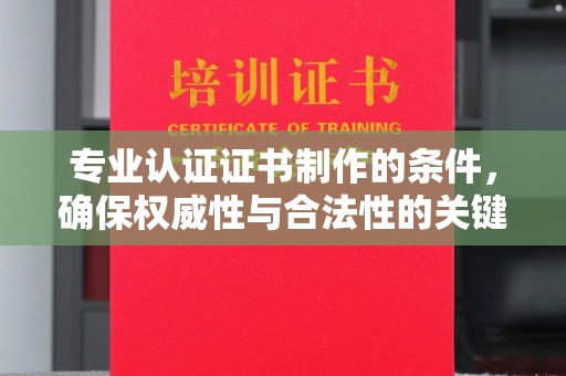 苏州专业认证证书制作的条件，确保权威性与合法性的关键要素