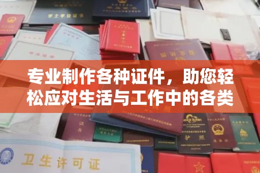 苏州专业制作各种证件，助您轻松应对生活与工作中的各类需求