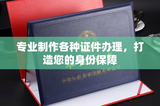 苏州专业制作各种证件办理，打造您的身份保障