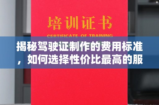 苏州揭秘驾驶证制作的费用标准，如何选择性价比最高的服务？