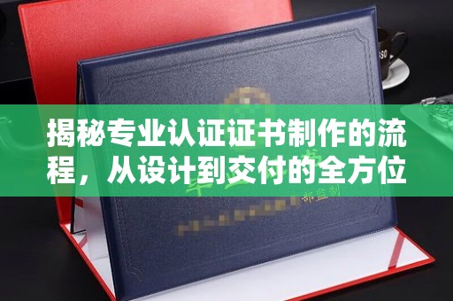 苏州揭秘专业认证证书制作的流程，从设计到交付的全方位指南
