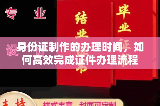 苏州身份证制作的办理时间，如何高效完成证件办理流程
