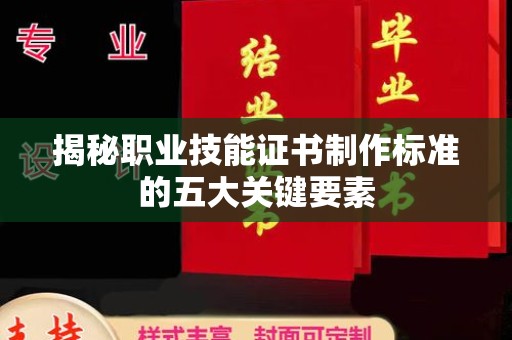 苏州揭秘职业技能证书制作标准的五大关键要素