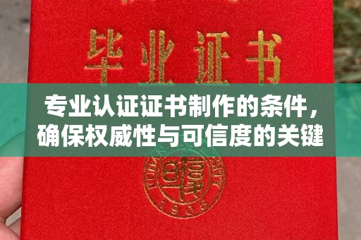 苏州专业认证证书制作的条件，确保权威性与可信度的关键要素