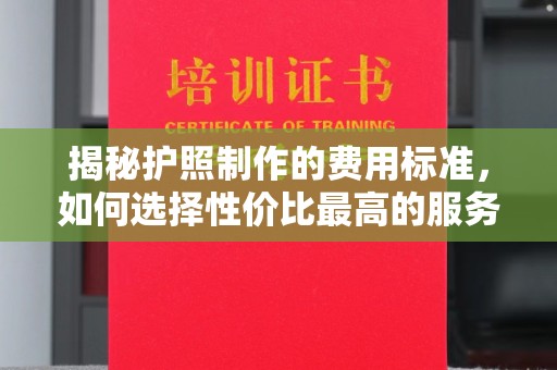 苏州揭秘护照制作的费用标准，如何选择性价比最高的服务？