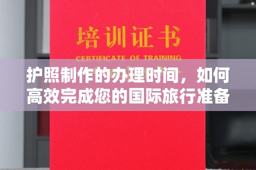 苏州护照制作的办理时间，如何高效完成您的国际旅行准备
