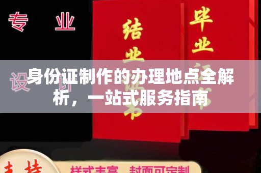 苏州身份证制作的办理地点全解析，一站式服务指南
