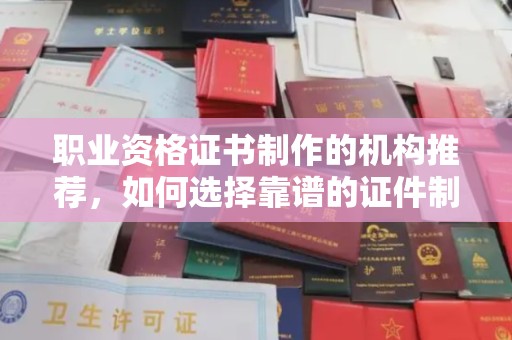 苏州职业资格证书制作的机构推荐，如何选择靠谱的证件制作公司？