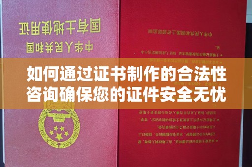 苏州如何通过证书制作的合法性咨询确保您的证件安全无忧