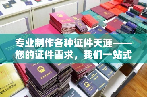 苏州专业制作各种证件天涯——您的证件需求，我们一站式解决