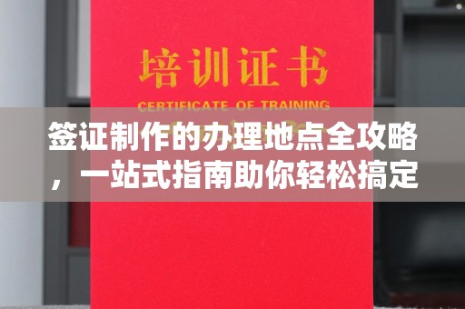 苏州签证制作的办理地点全攻略，一站式指南助你轻松搞定签证