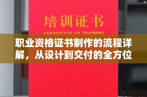 苏州职业资格证书制作的流程详解，从设计到交付的全方位指南