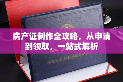 苏州房产证制作全攻略，从申请到领取，一站式解析