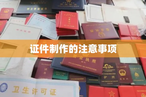 苏州证件制作的注意事项