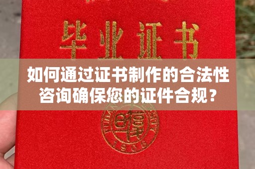 苏州如何通过证书制作的合法性咨询确保您的证件合规？